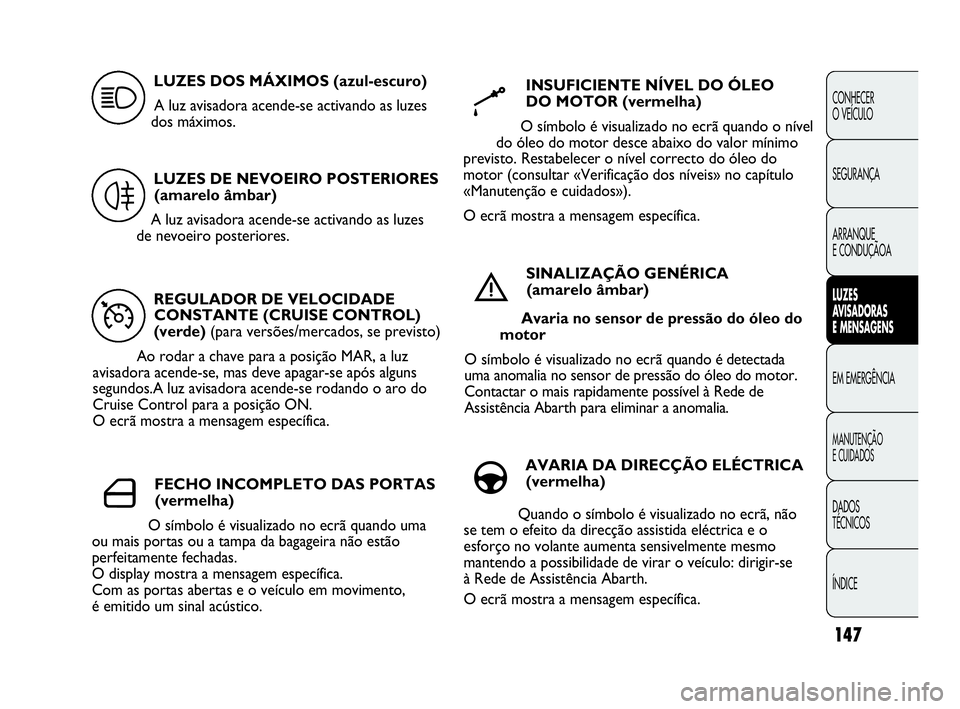 Abarth Punto Evo 2010 Manual de Uso e Manutenção (in Portuguese) 147
CONHECER
O VEÍCULO
SEGURANÇA
ARRANQUE
E CONDUÇÃOA
LUZES
AVISADORAS
E MENSAGENS
EM EMERGÊNCIA
MANUTENÇÃO
E CUIDADOS
DADOS
TÉCNICOS
ÍNDICE
REGULADOR DE VELOCIDADE
CONSTANTE (CRUISE Abarth Punto Evo 2010 Manual de Uso e Manutenção (in Portuguese) 147
CONHECER
O VEÍCULO
SEGURANÇA
ARRANQUE
E CONDUÇÃOA
LUZES
AVISADORAS
E MENSAGENS
EM EMERGÊNCIA
MANUTENÇÃO
E CUIDADOS
DADOS
TÉCNICOS
ÍNDICE
REGULADOR DE VELOCIDADE
CONSTANTE (CRUISE