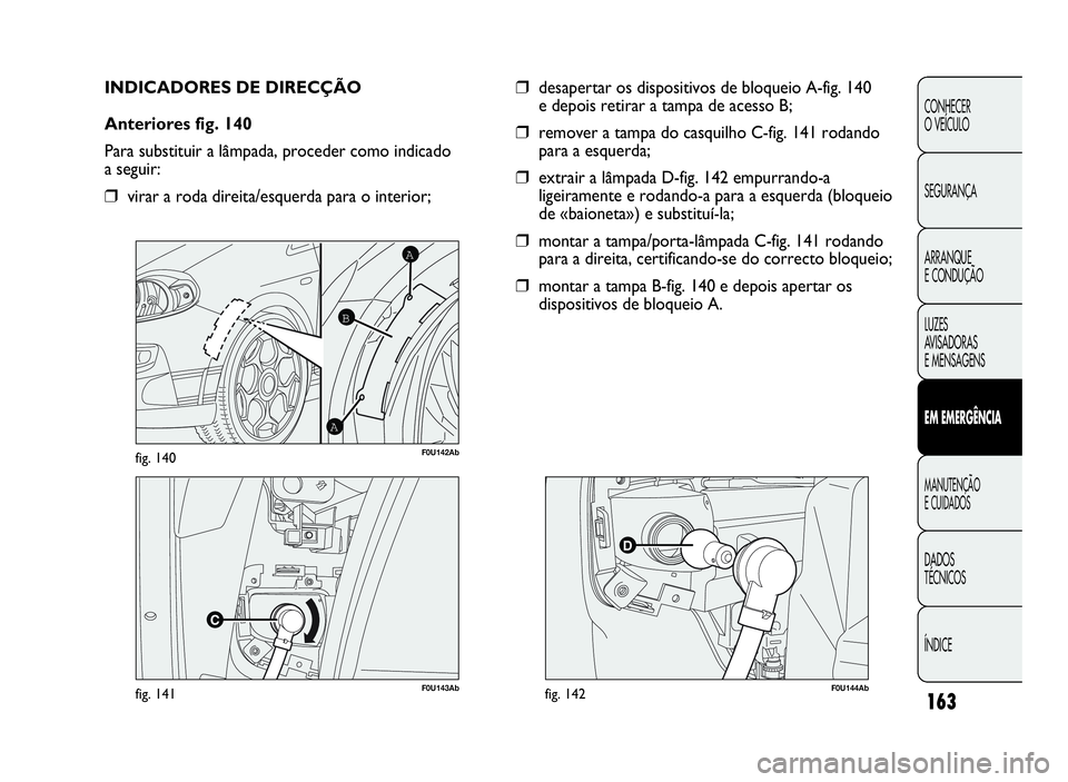 Abarth Punto Evo 2010  Manual de Uso e Manutenção (in Portuguese) 163
CONHECER
O VEÍCULO
SEGURANÇA
ARRANQUE
E CONDUÇÃO
LUZES
AV I S A D O R A S
E MENSAGENS
EMEMERGÊNCIA
MANUTENÇÃO
ECUIDADOS
DADOS
TÉCNICOS
ÍNDICE
F0U143Abfig. 141
A
A
B
F0U142Abfig. 140
INDIC