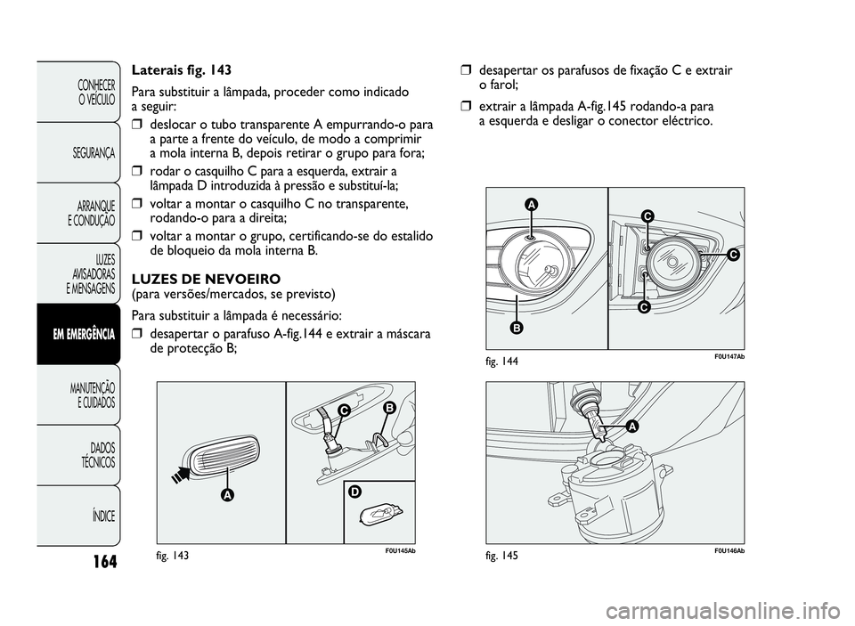 Abarth Punto Evo 2010  Manual de Uso e Manutenção (in Portuguese) 164
CONHECER
O VEÍCULO
SEGURANÇA
ARRANQUE
E CONDUÇÃO
LUZES
AVISADORAS
E MENSAGENS
EMEMERGÊNCIA
MANUTENÇÃO
E CUIDADOS
DADOS
TÉCNICOS
ÍNDICE
C
AC
B
C
F0U147Abfig. 144
❒desapertarosparafusosde