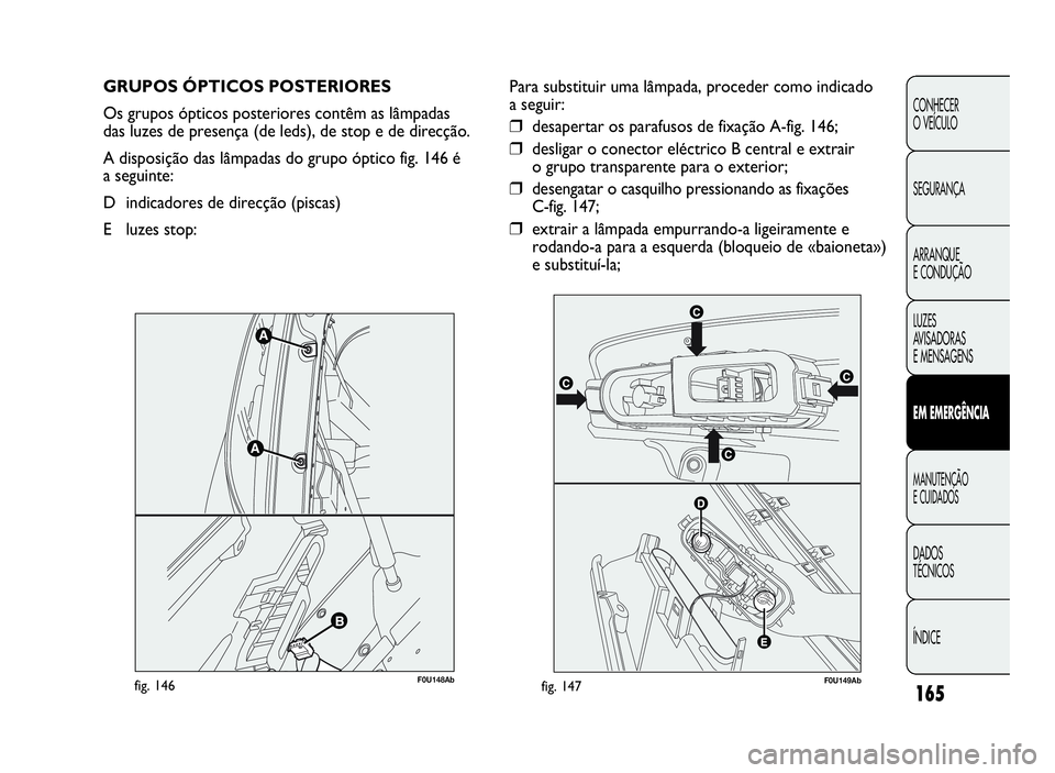 Abarth Punto Evo 2010  Manual de Uso e Manutenção (in Portuguese) 165
CONHECER
O VEÍCULO
SEGURANÇA
ARRANQUE
E CONDUÇÃO
LUZES
AV I S A D O R A S
E MENSAGENS
EMEMERGÊNCIA
MANUTENÇÃO
ECUIDADOS
DADOS
TÉCNICOS
ÍNDICE
GRUPOS ÓPTICOS POSTERIORES
Os grupos óptico