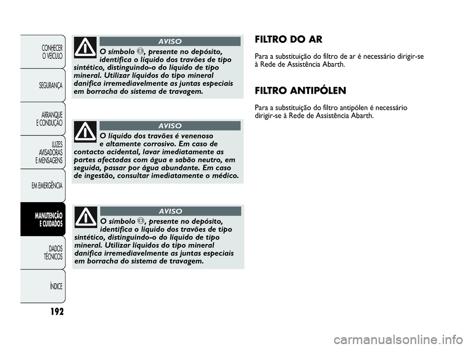 Abarth Punto Evo 2010  Manual de Uso e Manutenção (in Portuguese) 192
CONHECER 
O VEÍCULO
SEGURANÇA
ARRANQUE 
E CONDUÇÃO
LUZES 
AVISADORAS 
E MENSAGENS
EM EMERGÊNCIA
MANUTENÇÃO 
E CUIDADOS 
DADOS 
TÉCNICOS
ÍNDICE
FILTRO DO AR
Para a substituição do filtro