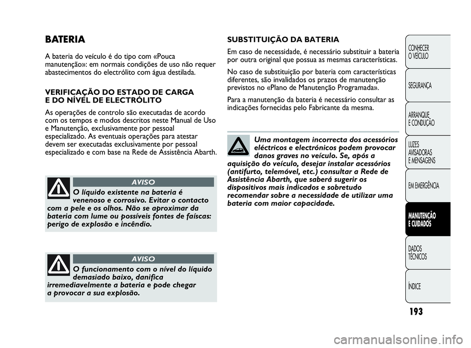 Abarth Punto Evo 2010  Manual de Uso e Manutenção (in Portuguese) 193
CONHECER 
O VEÍCULO
SEGURANÇA
ARRANQUE 
E CONDUÇÃO
LUZES 
AVISADORAS 
E MENSAGENS
EM EMERGÊNCIA
MANUTENÇÃO 
E CUIDADOS 
DADOS 
TÉCNICOS
ÍNDICE
BATERIA
A bateria do veículo é do tipo com