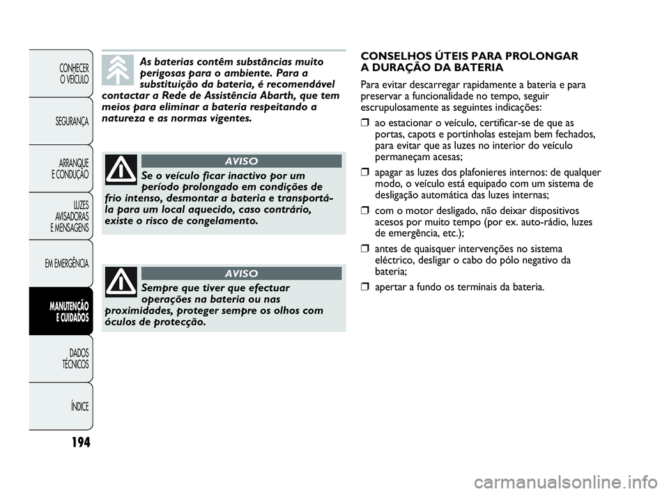 Abarth Punto Evo 2010  Manual de Uso e Manutenção (in Portuguese) 194
CONHECER 
O VEÍCULO
SEGURANÇA
ARRANQUE 
E CONDUÇÃO
LUZES 
AVISADORAS 
E MENSAGENS
EM EMERGÊNCIA
MANUTENÇÃO 
E CUIDADOS 
DADOS 
TÉCNICOS
ÍNDICE
As baterias contêm substâncias muito
perig