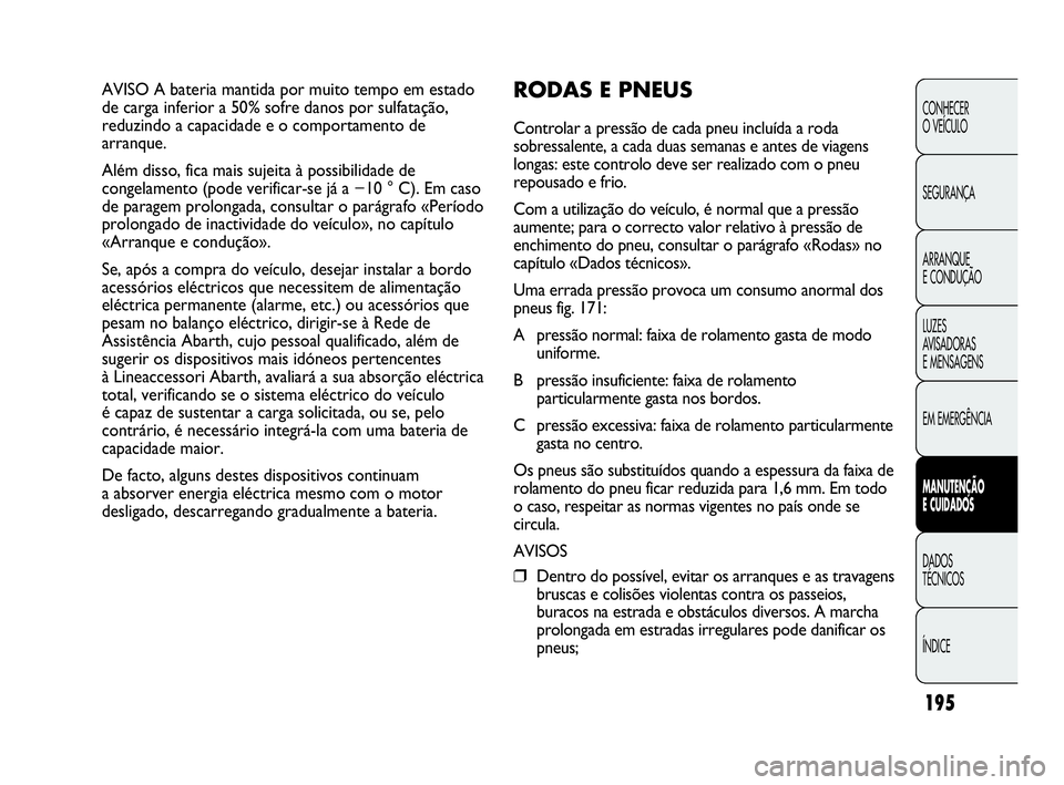 Abarth Punto Evo 2010  Manual de Uso e Manutenção (in Portuguese) 195
CONHECER 
O VEÍCULO
SEGURANÇA
ARRANQUE 
E CONDUÇÃO
LUZES 
AVISADORAS 
E MENSAGENS
EM EMERGÊNCIA
MANUTENÇÃO 
E CUIDADOS 
DADOS 
TÉCNICOS
ÍNDICE
AVISO A bateria mantida por muito tempo em e