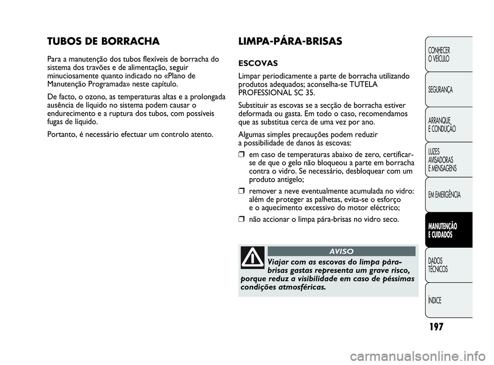 Abarth Punto Evo 2010  Manual de Uso e Manutenção (in Portuguese) 197
CONHECER 
O VEÍCULO
SEGURANÇA
ARRANQUE 
E CONDUÇÃO
LUZES 
AVISADORAS 
E MENSAGENS
EM EMERGÊNCIA
MANUTENÇÃO 
E CUIDADOS 
DADOS 
TÉCNICOS
ÍNDICE
TUBOS DE BORRACHA
Para a manutenção dos tu