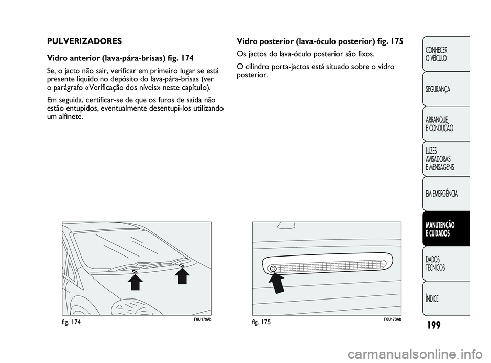 Abarth Punto Evo 2010  Manual de Uso e Manutenção (in Portuguese) 199
CONHECER 
O VEÍCULO
SEGURANÇA
ARRANQUE 
E CONDUÇÃO
LUZES 
AVISADORAS 
E MENSAGENS
EM EMERGÊNCIA
MANUTENÇÃO 
E CUIDADOS 
DADOS 
TÉCNICOS
ÍNDICE
F0U179Abfig. 174F0U178Abfig. 175
Vidro poste