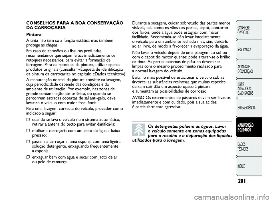 Abarth Punto Evo 2010 Manual de Uso e Manutenção (in Portuguese) 201
CONHECER
O VEÍCULO
SEGURANÇA
ARRANQUE
E CONDUÇÃO
LUZES
AVISADORAS
E MENSAGENS
EM EMERGÊNCIA
MANUTENÇÃO
E CUIDADOS
DADOS
TÉCNICOS
ÍNDICE
Os detergentes poluem as águas. Lavar
o ve Abarth Punto Evo 2010 Manual de Uso e Manutenção (in Portuguese) 201
CONHECER
O VEÍCULO
SEGURANÇA
ARRANQUE
E CONDUÇÃO
LUZES
AVISADORAS
E MENSAGENS
EM EMERGÊNCIA
MANUTENÇÃO
E CUIDADOS
DADOS
TÉCNICOS
ÍNDICE
Os detergentes poluem as águas. Lavar
o ve