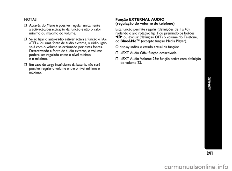 Abarth Punto Evo 2010  Manual de Uso e Manutenção (in Portuguese) 241
AUTO-RÁDIO
NOTAS 
❒Através do Menu é possível regular unicamente 
a activação/desactivação da função e não o valor
mínimo ou máximo do volume.
❒Se ao ligar o auto-rádio estiver a