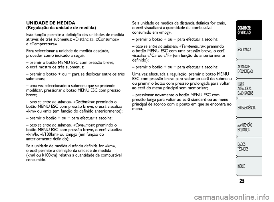 Abarth Punto Evo 2010  Manual de Uso e Manutenção (in Portuguese) 25
CONHECER 
O VEÍCULO
SEGURANÇA
ARRANQUE 
E CONDUÇÃO
LUZES 
AVISADORAS 
E MENSAGENS
EM EMERGÊNCIA
MANUTENÇÃO 
E CUIDADOS 
DADOS 
TÉCNICOS
ÍNDICE
Se a unidade de medida de distância definida