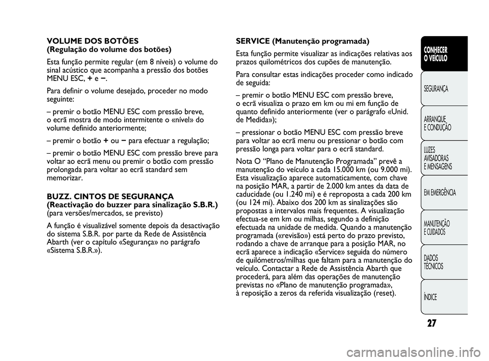 Abarth Punto Evo 2010  Manual de Uso e Manutenção (in Portuguese) 27
CONHECER 
O VEÍCULO
SEGURANÇA
ARRANQUE 
E CONDUÇÃO
LUZES 
AVISADORAS 
E MENSAGENS
EM EMERGÊNCIA
MANUTENÇÃO 
E CUIDADOS 
DADOS 
TÉCNICOS
ÍNDICE
VOLUME DOS BOTÕES
(Regulação do volume dos
