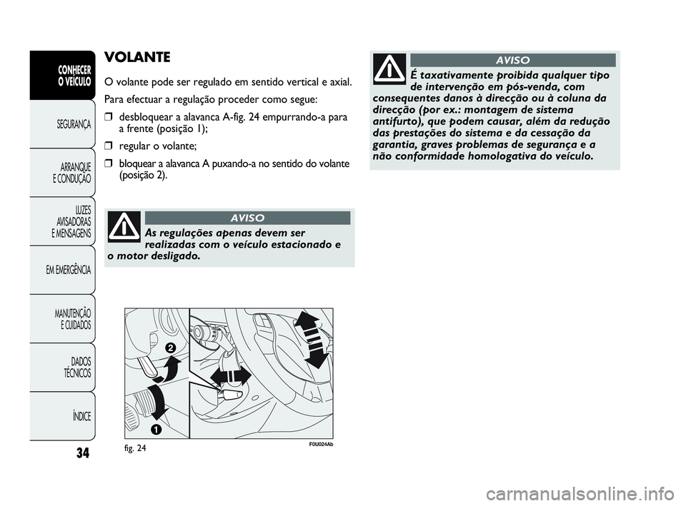 Abarth Punto Evo 2010  Manual de Uso e Manutenção (in Portuguese) As regulações apenas devem ser
realizadas com o veículo estacionado e
o motor desligado.
AVISO
ÍNDICE DADOS 
TÉCNICOS
MANUTENÇÃO 
E CUIDADOS
EM EMERGÊNCIALUZES 
AVISADORAS 
E MENSAGENSARRANQUE