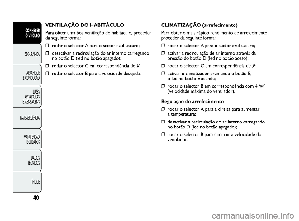 Abarth Punto Evo 2010  Manual de Uso e Manutenção (in Portuguese) ÍNDICE DADOS 
TÉCNICOS
MANUTENÇÃO 
E CUIDADOS
EM EMERGÊNCIALUZES 
AVISADORAS 
E MENSAGENSARRANQUE 
E CONDUÇÃOSEGURANÇA 
CONHECER 
O VEÍCULO
40
VENTILAÇÃO DO HABITÁCULO
Para obter uma boa v