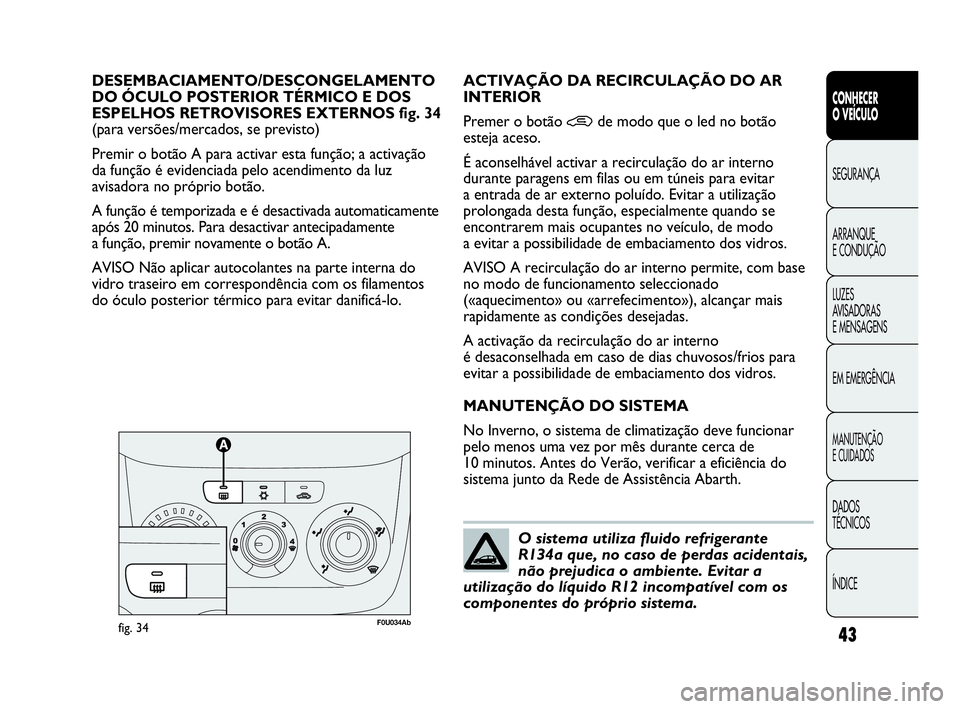 Abarth Punto Evo 2010  Manual de Uso e Manutenção (in Portuguese) ÍNDICE DADOS 
TÉCNICOS
MANUTENÇÃO 
E CUIDADOS
EM EMERGÊNCIA LUZES 
AVISADORAS 
E MENSAGENS ARRANQUE 
E CONDUÇÃO SEGURANÇA 
CONHECER 
O VEÍCULO
43
DESEMBACIAMENTO/DESCONGELAMENTO 
DO ÓCULO PO