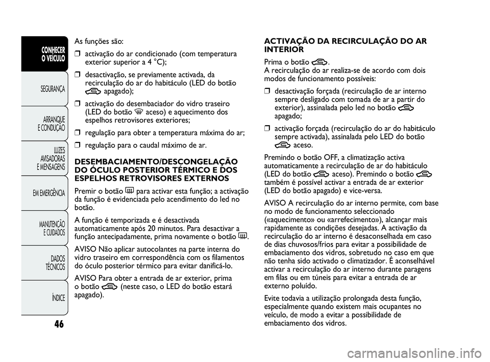 Abarth Punto Evo 2010  Manual de Uso e Manutenção (in Portuguese) 46
CONHECER 
O VEÍCULO
SEGURANÇA 
ARRANQUE 
E CONDUÇÃO
LUZES 
AVISADORAS 
E MENSAGENS
EM EMERGÊNCIA
MANUTENÇÃO 
E CUIDADOS
DADOS 
TÉCNICOS
ÍNDICE
As funções são:
❒activação do ar condi
