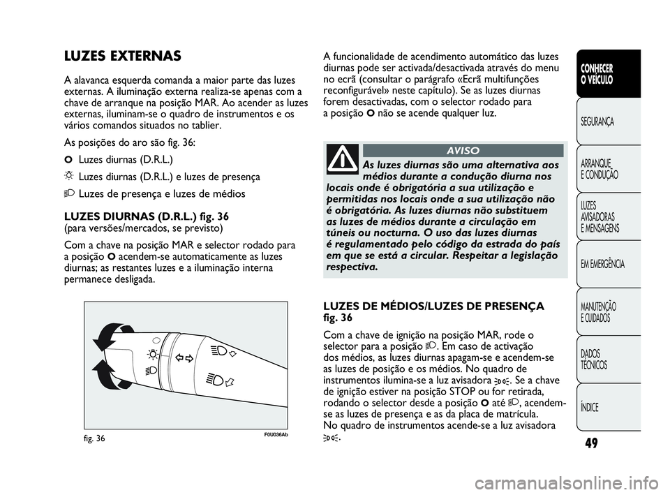 Abarth Punto Evo 2010 Manual de Uso e Manutenção (in Portuguese) ÍNDICE DADOS
TÉCNICOS
MANUTENÇÃO
E CUIDADOS
EM EMERGÊNCIA LUZES
AVISADORAS
E MENSAGENS ARRANQUE
E CONDUÇÃO SEGURANÇA
CONHECER
O VEÍCULO
49
F0U036Abfig. 36
As luzes diurnas são uma alt Abarth Punto Evo 2010 Manual de Uso e Manutenção (in Portuguese) ÍNDICE DADOS
TÉCNICOS
MANUTENÇÃO
E CUIDADOS
EM EMERGÊNCIA LUZES
AVISADORAS
E MENSAGENS ARRANQUE
E CONDUÇÃO SEGURANÇA
CONHECER
O VEÍCULO
49
F0U036Abfig. 36
As luzes diurnas são uma alt