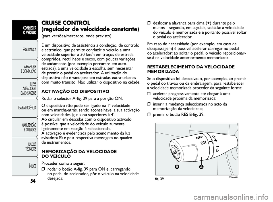 Abarth Punto Evo 2010 Manual de Uso e Manutenção (in Portuguese) ÍNDICE DADOS
TÉCNICOS
MANUTENÇÃO
E CUIDADOS
EM EMERGÊNCIALUZES
AVISADORAS
E MENSAGENSARRANQUE
E CONDUÇÃOSEGURANÇA
CONHECER
O VEÍCULO
54
❒deslocar a alavanca para cima (+) durante pel Abarth Punto Evo 2010 Manual de Uso e Manutenção (in Portuguese) ÍNDICE DADOS
TÉCNICOS
MANUTENÇÃO
E CUIDADOS
EM EMERGÊNCIALUZES
AVISADORAS
E MENSAGENSARRANQUE
E CONDUÇÃOSEGURANÇA
CONHECER
O VEÍCULO
54
❒deslocar a alavanca para cima (+) durante pel