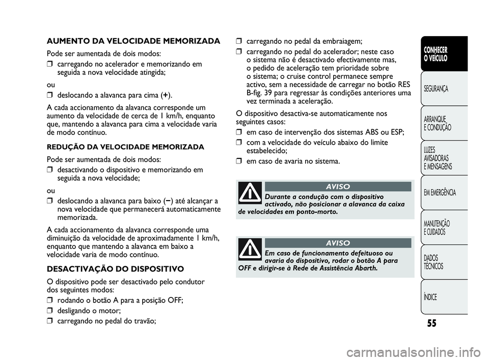Abarth Punto Evo 2010 Manual de Uso e Manutenção (in Portuguese) ÍNDICE DADOS
TÉCNICOS
MANUTENÇÃO
E CUIDADOS
EM EMERGÊNCIA LUZES
AVISADORAS
E MENSAGENS ARRANQUE
E CONDUÇÃO SEGURANÇA
CONHECER
O VEÍCULO
55
AUMENTO DA VELOCIDADE MEMORIZADA
Pode ser aum Abarth Punto Evo 2010 Manual de Uso e Manutenção (in Portuguese) ÍNDICE DADOS
TÉCNICOS
MANUTENÇÃO
E CUIDADOS
EM EMERGÊNCIA LUZES
AVISADORAS
E MENSAGENS ARRANQUE
E CONDUÇÃO SEGURANÇA
CONHECER
O VEÍCULO
55
AUMENTO DA VELOCIDADE MEMORIZADA
Pode ser aum