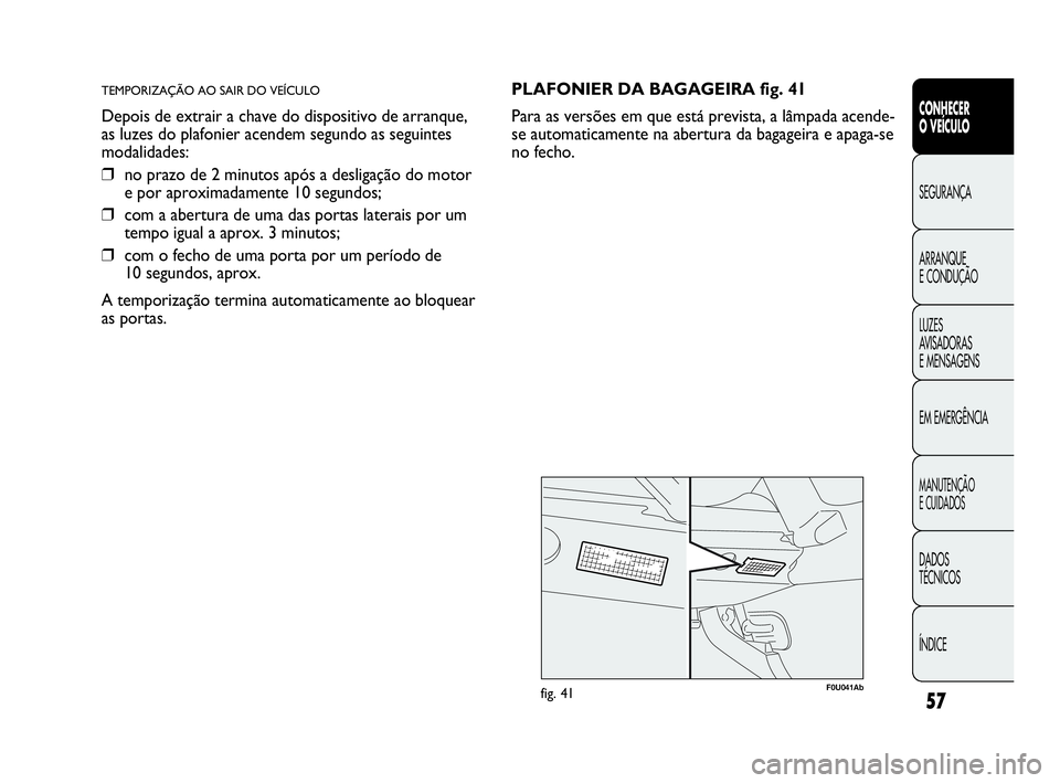 Abarth Punto Evo 2010  Manual de Uso e Manutenção (in Portuguese) 57
CONHECER 
O VEÍCULO
SEGURANÇA 
ARRANQUE 
E CONDUÇÃO
LUZES 
AVISADORAS 
E MENSAGENS
EM EMERGÊNCIA
MANUTENÇÃO 
E CUIDADOS
DADOS 
TÉCNICOS
ÍNDICE
TEMPORIZAÇÃO AO SAIR DO VEÍCULO
Depois de 