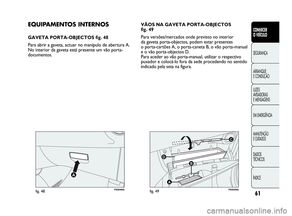 Abarth Punto Evo 2010  Manual de Uso e Manutenção (in Portuguese) 61
CONHECER 
O VEÍCULO
SEGURANÇA 
ARRANQUE 
E CONDUÇÃO
LUZES 
AVISADORAS 
E MENSAGENS
EM EMERGÊNCIA
MANUTENÇÃO 
E CUIDADOS
DADOS 
TÉCNICOS
ÍNDICE
F0U048Abfig. 48
C
B
A
D
F0U049Abfig. 49
EQUIP