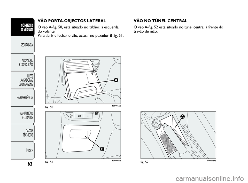 Abarth Punto Evo 2010  Manual de Uso e Manutenção (in Portuguese) 62
CONHECER 
O VEÍCULO
SEGURANÇA 
ARRANQUE 
E CONDUÇÃO
LUZES 
AVISADORAS 
E MENSAGENS
EM EMERGÊNCIA
MANUTENÇÃO 
E CUIDADOS
DADOS 
TÉCNICOS
ÍNDICE
F0U051Abfig. 50
F0U050Abfig. 51
VÃO PORTA-OB
