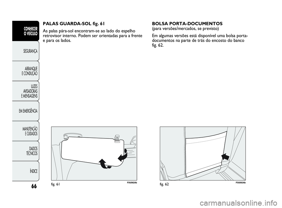 Abarth Punto Evo 2010  Manual de Uso e Manutenção (in Portuguese) 66
CONHECER 
O VEÍCULO
SEGURANÇA 
ARRANQUE 
E CONDUÇÃO
LUZES 
AVISADORAS 
E MENSAGENS
EM EMERGÊNCIA
MANUTENÇÃO 
E CUIDADOS
DADOS 
TÉCNICOS
ÍNDICE
F0U062Abfig. 61
PALAS GUARDA-SOL fig. 61
As p