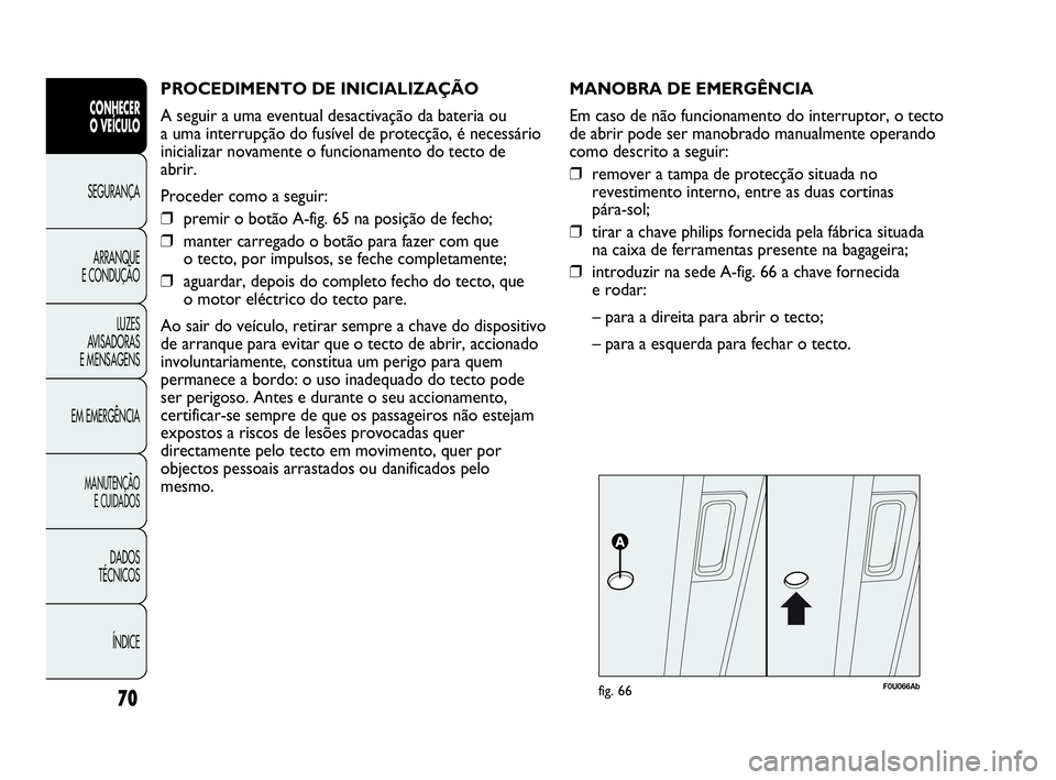 Abarth Punto Evo 2010  Manual de Uso e Manutenção (in Portuguese) PROCEDIMENTO DE INICIALIZAÇÃO 
A seguir a uma eventual desactivação da bateria ou 
a uma interrupção do fusível de protecção, é necessário
inicializar novamente o funcionamento do tecto de
