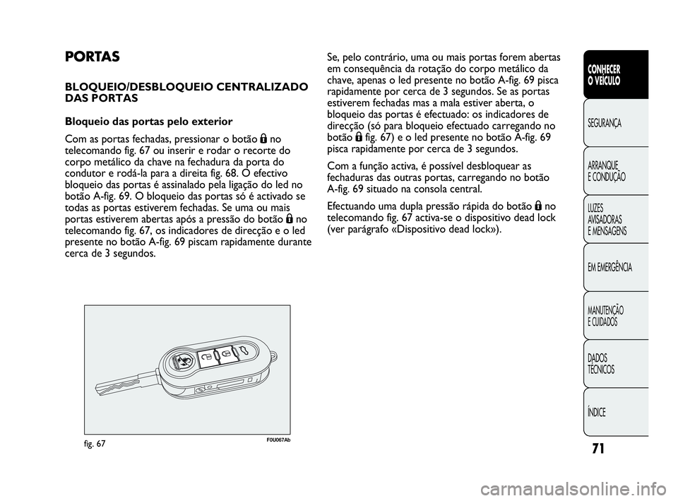 Abarth Punto Evo 2010  Manual de Uso e Manutenção (in Portuguese) 71
CONHECER 
O VEÍCULO
SEGURANÇA
ARRANQUE 
E CONDUÇÃO
LUZES 
AVISADORAS 
E MENSAGENS
EM EMERGÊNCIA
MANUTENÇÃO 
E CUIDADOS
DADOS 
TÉCNICOS
ÍNDICE
PORTAS
BLOQUEIO/DESBLOQUEIO CENTRALIZADO
DAS P