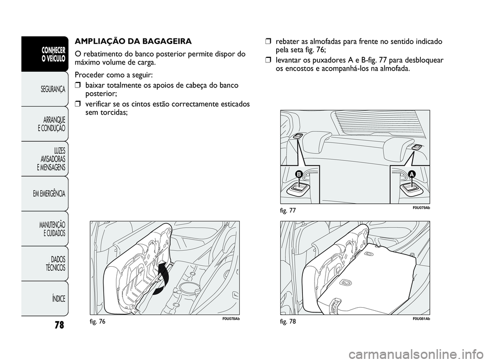 Abarth Punto Evo 2010  Manual de Uso e Manutenção (in Portuguese) 78
CONHECER 
O VEÍCULO
SEGURANÇA 
ARRANQUE 
E CONDUÇÃO
LUZES 
AVISADORAS
E MENSAGENS
EM EMERGÊNCIA
MANUTENÇÃO 
E CUIDADOS
DADOS 
TÉCNICOS
ÍNDICE
F0U078Abfig. 76
AMPLIAÇÃO DA BAGAGEIRA
O reb