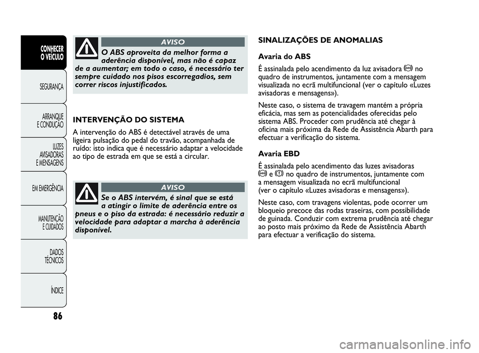 Abarth Punto Evo 2010  Manual de Uso e Manutenção (in Portuguese) 86
CONHECER 
O VEÍCULO
SEGURANÇA 
ARRANQUE 
E CONDUÇÃO
LUZES 
AVISADORAS
E MENSAGENS
EM EMERGÊNCIA
MANUTENÇÃO 
E CUIDADOS
DADOS 
TÉCNICOS
ÍNDICE
INTERVENÇÃO DO SISTEMA
A intervenção do AB