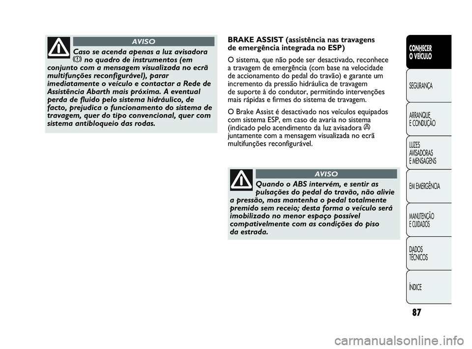 Abarth Punto Evo 2010  Manual de Uso e Manutenção (in Portuguese) 87
CONHECER 
O VEÍCULO
SEGURANÇA
ARRANQUE 
E CONDUÇÃO
LUZES 
AVISADORAS 
E MENSAGENS
EM EMERGÊNCIA
MANUTENÇÃO 
E CUIDADOS
DADOS 
TÉCNICOS
ÍNDICE
Caso se acenda apenas a luz avisadora
xno quad