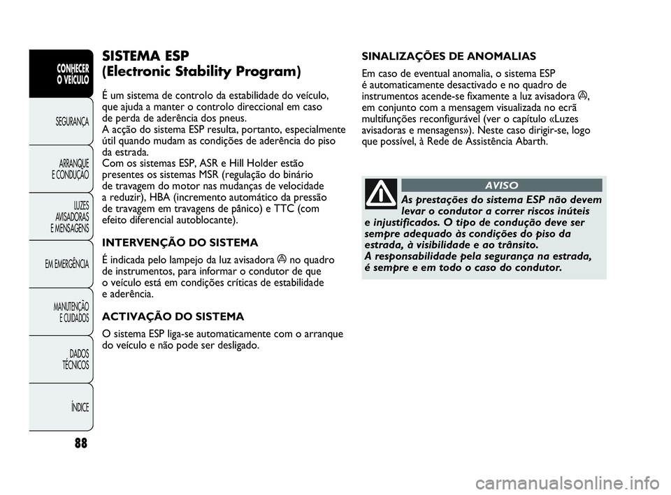 Abarth Punto Evo 2010  Manual de Uso e Manutenção (in Portuguese) 88
CONHECER 
O VEÍCULO
SEGURANÇA 
ARRANQUE 
E CONDUÇÃO
LUZES 
AVISADORAS
E MENSAGENS
EM EMERGÊNCIA
MANUTENÇÃO 
E CUIDADOS
DADOS 
TÉCNICOS
ÍNDICE
SINALIZAÇÕES DE ANOMALIAS 
Em caso de eventu