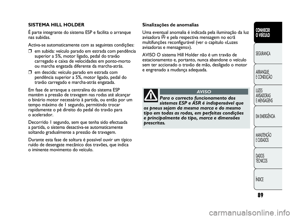 Abarth Punto Evo 2010  Manual de Uso e Manutenção (in Portuguese) 89
CONHECER 
O VEÍCULO
SEGURANÇA
ARRANQUE 
E CONDUÇÃO
LUZES 
AVISADORAS 
E MENSAGENS
EM EMERGÊNCIA
MANUTENÇÃO 
E CUIDADOS
DADOS 
TÉCNICOS
ÍNDICE
SISTEMA HILL HOLDER 
É parte integrante do si