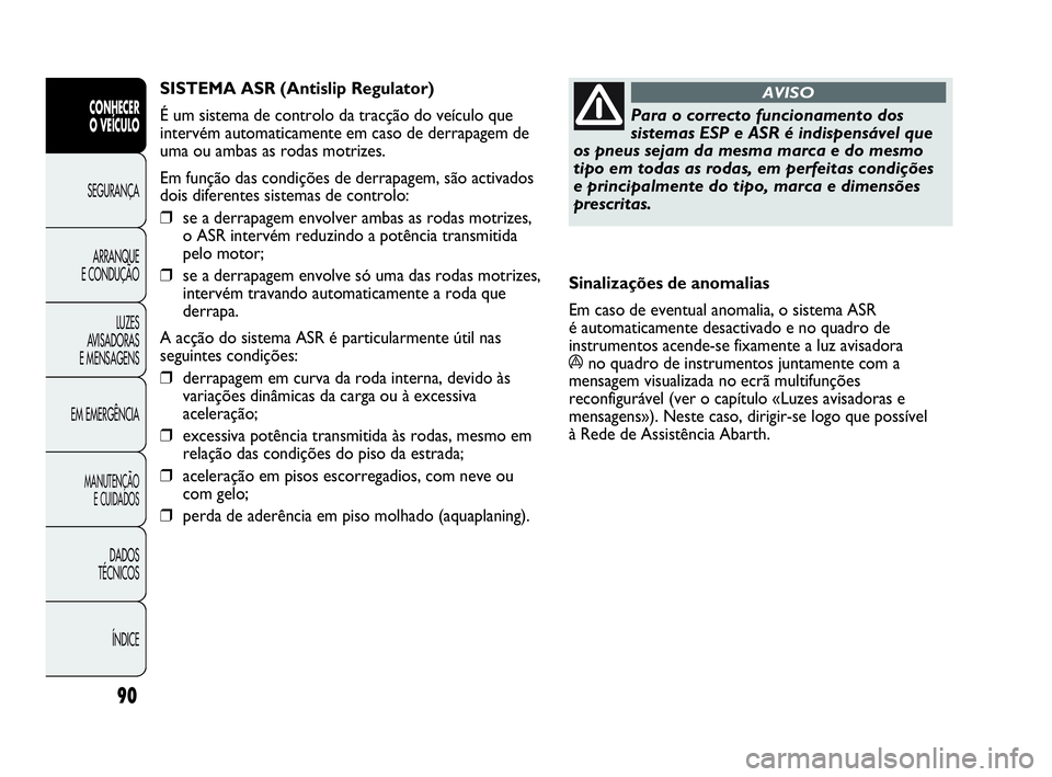 Abarth Punto Evo 2010  Manual de Uso e Manutenção (in Portuguese) 90
CONHECER 
O VEÍCULO
SEGURANÇA 
ARRANQUE 
E CONDUÇÃO
LUZES 
AVISADORAS
E MENSAGENS
EM EMERGÊNCIA
MANUTENÇÃO 
E CUIDADOS
DADOS 
TÉCNICOS
ÍNDICE
Para o correcto funcionamento dos
sistemas ESP