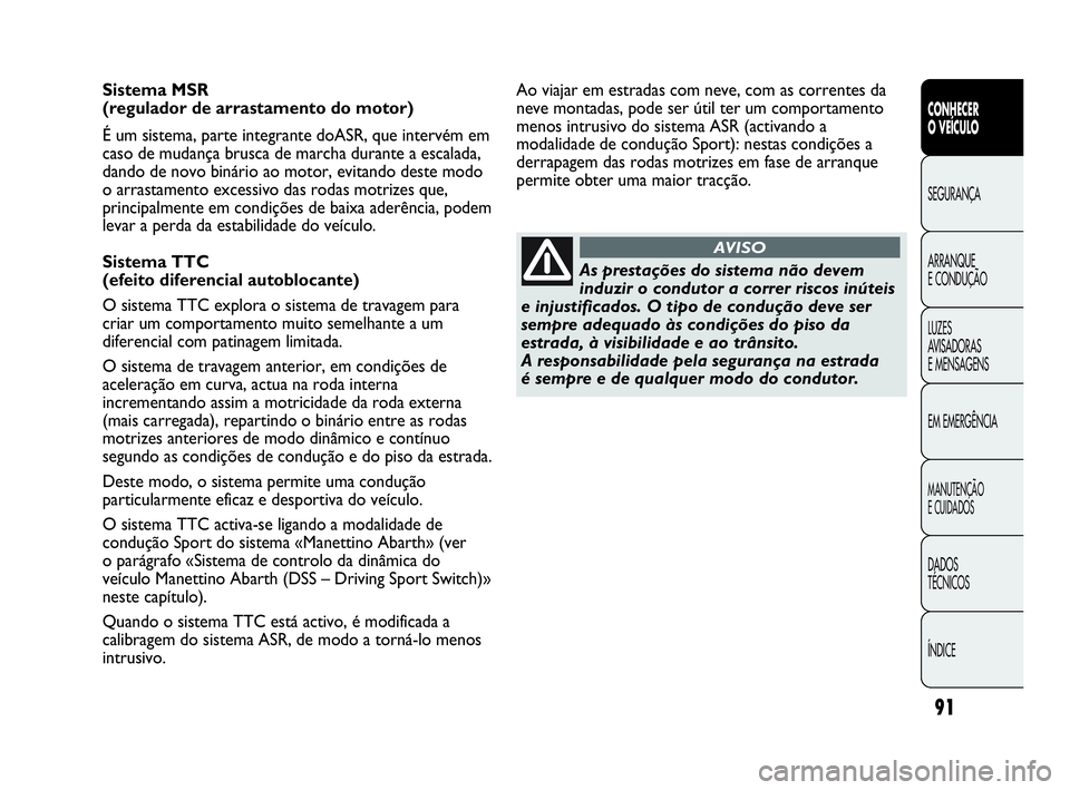 Abarth Punto Evo 2010  Manual de Uso e Manutenção (in Portuguese) 91
CONHECER 
O VEÍCULO
SEGURANÇA
ARRANQUE 
E CONDUÇÃO
LUZES 
AVISADORAS 
E MENSAGENS
EM EMERGÊNCIA
MANUTENÇÃO 
E CUIDADOS
DADOS 
TÉCNICOS
ÍNDICE
Sistema MSR 
(regulador de arrastamento do mot