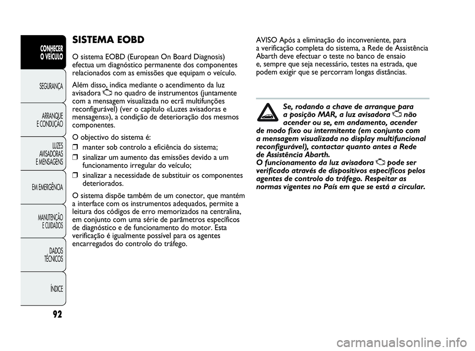 Abarth Punto Evo 2010  Manual de Uso e Manutenção (in Portuguese) 92
CONHECER 
O VEÍCULO
SEGURANÇA 
ARRANQUE 
E CONDUÇÃO
LUZES 
AVISADORAS
E MENSAGENS
EM EMERGÊNCIA
MANUTENÇÃO 
E CUIDADOS
DADOS 
TÉCNICOS
ÍNDICE
SISTEMA EOBD
O sistema EOBD (European On Board