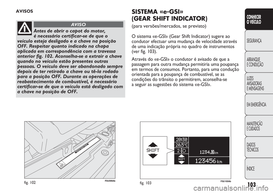 Abarth Punto Evo 2011 Manual de Uso e Manutenção (in Portuguese) 103
CONHECER
O VEÍCULO
SEGURANÇA
ARRANQUE
E CONDUÇÃO
LUZES
AVISADORAS
E MENSAGENS
EM EMERGÊNCIA
MANUTENÇÃO
E CUIDADOS
DADOS
TÉCNICOS
ÍNDICE
F0U099Abfig. 102
AVISOS
Antes de abrir o capot do Abarth Punto Evo 2011 Manual de Uso e Manutenção (in Portuguese) 103
CONHECER
O VEÍCULO
SEGURANÇA
ARRANQUE
E CONDUÇÃO
LUZES
AVISADORAS
E MENSAGENS
EM EMERGÊNCIA
MANUTENÇÃO
E CUIDADOS
DADOS
TÉCNICOS
ÍNDICE
F0U099Abfig. 102
AVISOS
Antes de abrir o capot do