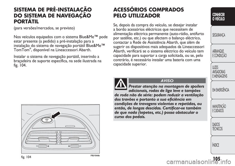 Abarth Punto Evo 2011 Manual de Uso e Manutenção (in Portuguese) 105
CONHECER
O VEÍCULO
SEGURANÇA
ARRANQUE
E CONDUÇÃO
LUZES
AVISADORAS
E MENSAGENS
EM EMERGÊNCIA
MANUTENÇÃO
E CUIDADOS
DADOS
TÉCNICOS
ÍNDICE
F0U104Abfig. 104
SISTEMA DE PRÉ-INSTALAÇÃO
DO Abarth Punto Evo 2011 Manual de Uso e Manutenção (in Portuguese) 105
CONHECER
O VEÍCULO
SEGURANÇA
ARRANQUE
E CONDUÇÃO
LUZES
AVISADORAS
E MENSAGENS
EM EMERGÊNCIA
MANUTENÇÃO
E CUIDADOS
DADOS
TÉCNICOS
ÍNDICE
F0U104Abfig. 104
SISTEMA DE PRÉ-INSTALAÇÃO
DO
