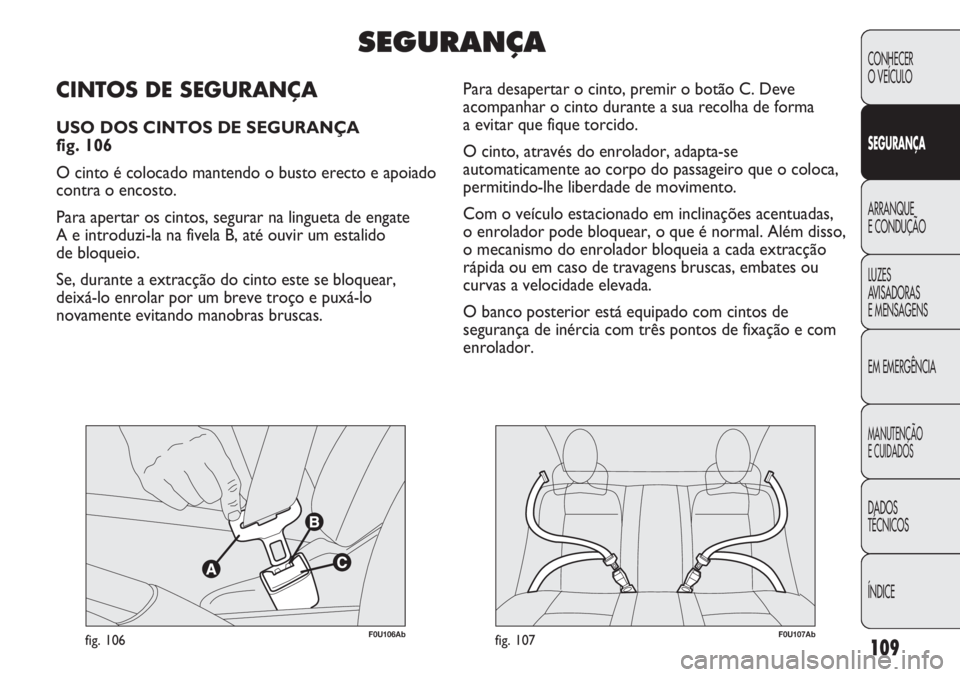 Abarth Punto Evo 2011 Manual de Uso e Manutenção (in Portuguese) 109
CONHECER
O VEÍCULO
SEGURANÇA
ARRANQUE
E CONDUÇÃO
LUZES
AVISADORAS
E MENSAGENS
EM EMERGÊNCIA
MANUTENÇÃO
E CUIDADOS
DADOS
TÉCNICOS
ÍNDICE
F0U106Abfig. 106F0U107Abfig. 107
Para desapertar o Abarth Punto Evo 2011 Manual de Uso e Manutenção (in Portuguese) 109
CONHECER
O VEÍCULO
SEGURANÇA
ARRANQUE
E CONDUÇÃO
LUZES
AVISADORAS
E MENSAGENS
EM EMERGÊNCIA
MANUTENÇÃO
E CUIDADOS
DADOS
TÉCNICOS
ÍNDICE
F0U106Abfig. 106F0U107Abfig. 107
Para desapertar o