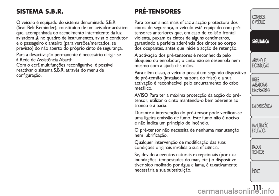 Abarth Punto Evo 2011 Manual de Uso e Manutenção (in Portuguese) 111
CONHECER
O VEÍCULO
SEGURANÇA
ARRANQUE
E CONDUÇÃO
LUZES
AVISADORAS
E MENSAGENS
EM EMERGÊNCIA
MANUTENÇÃO
E CUIDADOS
DADOS
TÉCNICOS
ÍNDICE
PRÉ-TENSORES
Para tornar ainda mais eficaz a acç Abarth Punto Evo 2011 Manual de Uso e Manutenção (in Portuguese) 111
CONHECER
O VEÍCULO
SEGURANÇA
ARRANQUE
E CONDUÇÃO
LUZES
AVISADORAS
E MENSAGENS
EM EMERGÊNCIA
MANUTENÇÃO
E CUIDADOS
DADOS
TÉCNICOS
ÍNDICE
PRÉ-TENSORES
Para tornar ainda mais eficaz a acç
