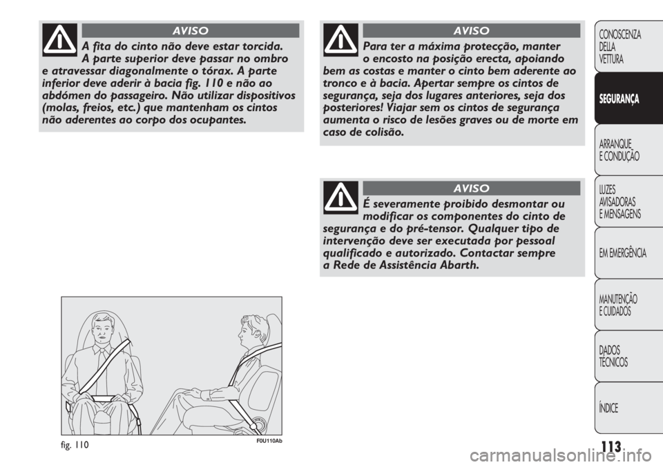 Abarth Punto Evo 2011 Manual de Uso e Manutenção (in Portuguese) 113
CONOSCENZA
DELLA
VETTURA
SEGURANÇA
ARRANQUE
E CONDUÇÃO
LUZES
AVISADORAS
E MENSAGENS
EM EMERGÊNCIA
MANUTENÇÃO
E CUIDADOS
DADOS
TÉCNICOS
ÍNDICE
A fita do cinto não deve estar torcida.
A p Abarth Punto Evo 2011 Manual de Uso e Manutenção (in Portuguese) 113
CONOSCENZA
DELLA
VETTURA
SEGURANÇA
ARRANQUE
E CONDUÇÃO
LUZES
AVISADORAS
E MENSAGENS
EM EMERGÊNCIA
MANUTENÇÃO
E CUIDADOS
DADOS
TÉCNICOS
ÍNDICE
A fita do cinto não deve estar torcida.
A p