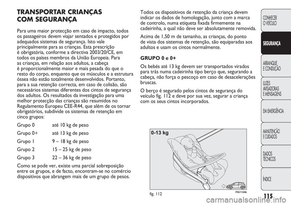 Abarth Punto Evo 2011 Manual de Uso e Manutenção (in Portuguese) 115
CONHECER
O VEÍCULO
SEGURANÇA
ARRANQUE
E CONDUÇÃO
LUZES
AVISADORAS
E MENSAGENS
EM EMERGÊNCIA
MANUTENÇÃO
E CUIDADOS
DADOS
TÉCNICOS
ÍNDICE
F0U112Abfig. 112
Todos os dispositivos de retenç Abarth Punto Evo 2011 Manual de Uso e Manutenção (in Portuguese) 115
CONHECER
O VEÍCULO
SEGURANÇA
ARRANQUE
E CONDUÇÃO
LUZES
AVISADORAS
E MENSAGENS
EM EMERGÊNCIA
MANUTENÇÃO
E CUIDADOS
DADOS
TÉCNICOS
ÍNDICE
F0U112Abfig. 112
Todos os dispositivos de retenç