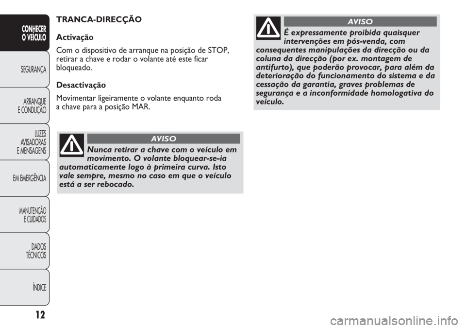 Abarth Punto Evo 2011  Manual de Uso e Manutenção (in Portuguese) Nunca retirar a chave com o veículo em
movimento. O volante bloquear-se-ia
automaticamente logo à primeira curva. Isto
vale sempre, mesmo no caso em que o veículo
está a ser rebocado.
AVISO
É exp