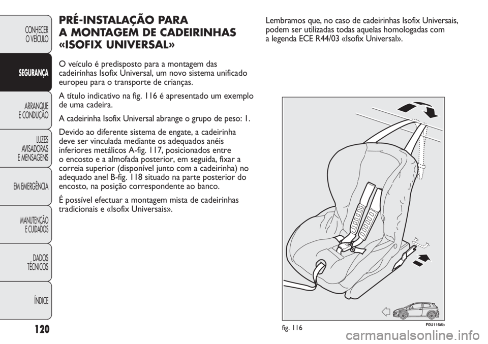 Abarth Punto Evo 2011 Manual de Uso e Manutenção (in Portuguese) 120
CONHECER
O VEÍCULO
SEGURANÇA
ARRANQUE
E CONDUÇÃO
LUZES
AVISADORAS
E MENSAGENS
EM EMERGÊNCIA
MANUTENÇÃO
E CUIDADOS
DADOS
TÉCNICOS
ÍNDICE
PRÉ-INSTALAÇÃO PARA
A MONTAGEM DE CADEIRINHAS Abarth Punto Evo 2011 Manual de Uso e Manutenção (in Portuguese) 120
CONHECER
O VEÍCULO
SEGURANÇA
ARRANQUE
E CONDUÇÃO
LUZES
AVISADORAS
E MENSAGENS
EM EMERGÊNCIA
MANUTENÇÃO
E CUIDADOS
DADOS
TÉCNICOS
ÍNDICE
PRÉ-INSTALAÇÃO PARA
A MONTAGEM DE CADEIRINHAS