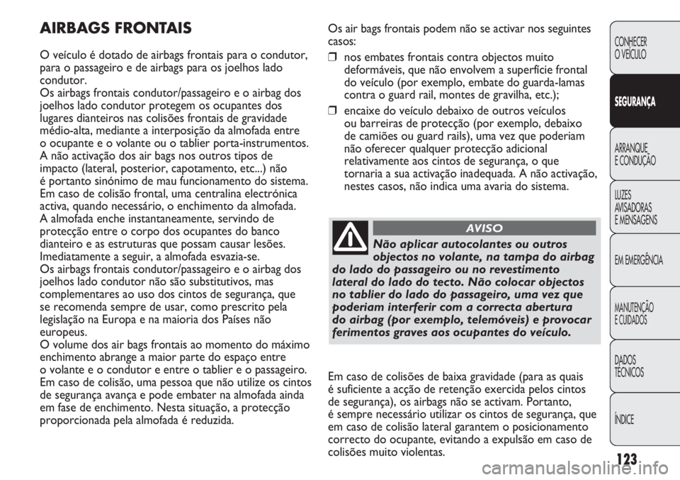 Abarth Punto Evo 2011 Manual de Uso e Manutenção (in Portuguese) 123
CONHECER
O VEÍCULO
SEGURANÇA
ARRANQUE
E CONDUÇÃO
LUZES
AVISADORAS
E MENSAGENS
EM EMERGÊNCIA
MANUTENÇÃO
E CUIDADOS
DADOS
TÉCNICOS
ÍNDICE
Os air bags frontais podem não se activar nos seg Abarth Punto Evo 2011 Manual de Uso e Manutenção (in Portuguese) 123
CONHECER
O VEÍCULO
SEGURANÇA
ARRANQUE
E CONDUÇÃO
LUZES
AVISADORAS
E MENSAGENS
EM EMERGÊNCIA
MANUTENÇÃO
E CUIDADOS
DADOS
TÉCNICOS
ÍNDICE
Os air bags frontais podem não se activar nos seg