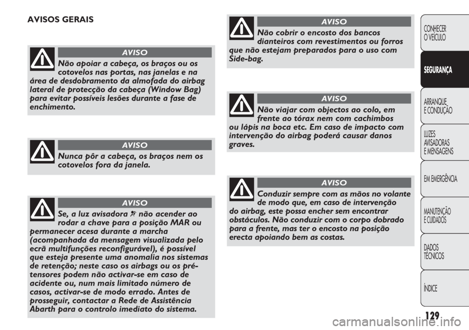 Abarth Punto Evo 2011 Manual de Uso e Manutenção (in Portuguese) 129
CONHECER
O VEÍCULO
SEGURANÇA
ARRANQUE
E CONDUÇÃO
LUZES
AVISADORAS
E MENSAGENS
EM EMERGÊNCIA
MANUTENÇÃO
E CUIDADOS
DADOS
TÉCNICOS
ÍNDICE
Não apoiar a cabeça, os braços ou os
cotovelos Abarth Punto Evo 2011 Manual de Uso e Manutenção (in Portuguese) 129
CONHECER
O VEÍCULO
SEGURANÇA
ARRANQUE
E CONDUÇÃO
LUZES
AVISADORAS
E MENSAGENS
EM EMERGÊNCIA
MANUTENÇÃO
E CUIDADOS
DADOS
TÉCNICOS
ÍNDICE
Não apoiar a cabeça, os braços ou os
cotovelos