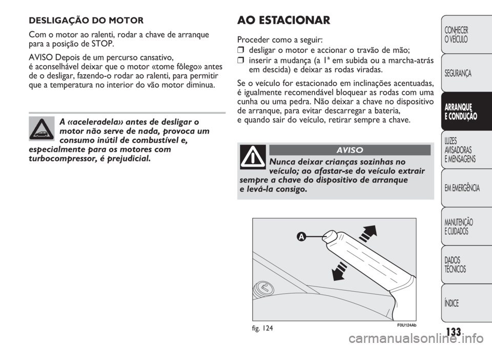Abarth Punto Evo 2011 Manual de Uso e Manutenção (in Portuguese) 133
CONHECER
O VEÍCULO
SEGURANÇA
ARRANQUE
E CONDUÇÃO
LUZES
AVISADORAS
E MENSAGENS
EM EMERGÊNCIA
MANUTENÇÃO
E CUIDADOS
DADOS
TÉCNICOS
ÍNDICE
DESLIGAÇÃO DO MOTOR
Com o motor ao ralenti, rod Abarth Punto Evo 2011 Manual de Uso e Manutenção (in Portuguese) 133
CONHECER
O VEÍCULO
SEGURANÇA
ARRANQUE
E CONDUÇÃO
LUZES
AVISADORAS
E MENSAGENS
EM EMERGÊNCIA
MANUTENÇÃO
E CUIDADOS
DADOS
TÉCNICOS
ÍNDICE
DESLIGAÇÃO DO MOTOR
Com o motor ao ralenti, rod