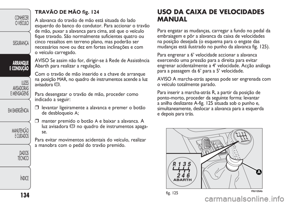 Abarth Punto Evo 2011 Manual de Uso e Manutenção (in Portuguese) 134
CONHECER
O VEÍCULO
SEGURANÇA
ARRANQUE
E CONDUÇÃO
LUZES
AVISADORAS
E MENSAGENS
EM EMERGÊNCIA
MANUTENÇÃO
E CUIDADOS
DADOS
TÉCNICO
ÍNDICE
F0U125Abfig. 125
USO DA CAIXA DE VELOCIDADES
MANUAL Abarth Punto Evo 2011 Manual de Uso e Manutenção (in Portuguese) 134
CONHECER
O VEÍCULO
SEGURANÇA
ARRANQUE
E CONDUÇÃO
LUZES
AVISADORAS
E MENSAGENS
EM EMERGÊNCIA
MANUTENÇÃO
E CUIDADOS
DADOS
TÉCNICO
ÍNDICE
F0U125Abfig. 125
USO DA CAIXA DE VELOCIDADES
MANUAL