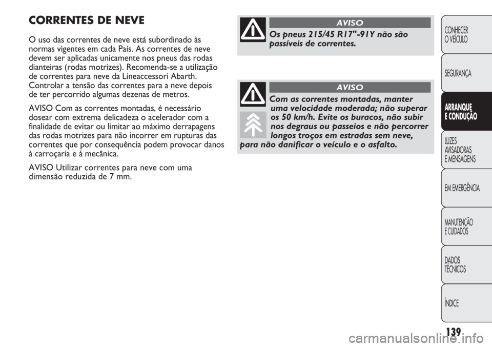Abarth Punto Evo 2011 Manual de Uso e Manutenção (in Portuguese) 139
CONHECER
O VEÍCULO
SEGURANÇA
ARRANQUE
E CONDUÇÃO
LUZES
AVISADORAS
E MENSAGENS
EM EMERGÊNCIA
MANUTENÇÃO
E CUIDADOS
DADOS
TÉCNICOS
ÍNDICE
CORRENTES DE NEVE
O uso das correntes de neve est Abarth Punto Evo 2011 Manual de Uso e Manutenção (in Portuguese) 139
CONHECER
O VEÍCULO
SEGURANÇA
ARRANQUE
E CONDUÇÃO
LUZES
AVISADORAS
E MENSAGENS
EM EMERGÊNCIA
MANUTENÇÃO
E CUIDADOS
DADOS
TÉCNICOS
ÍNDICE
CORRENTES DE NEVE
O uso das correntes de neve est
