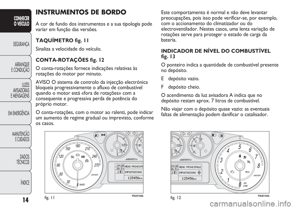 Abarth Punto Evo 2011 Manual de Uso e Manutenção (in Portuguese) ÍNDICE DADOS
TÉCNICOS
MANUTENÇÃO
E CUIDADOS
EM EMERGÊNCIALUZES
AVISADORAS
E MENSAGENSARRANQUE
E CONDUÇÃOSEGURANÇA
CONHECER
O VEÍCULO
14
INSTRUMENTOS DE BORDO
A cor de fundo dos instrumento Abarth Punto Evo 2011 Manual de Uso e Manutenção (in Portuguese) ÍNDICE DADOS
TÉCNICOS
MANUTENÇÃO
E CUIDADOS
EM EMERGÊNCIALUZES
AVISADORAS
E MENSAGENSARRANQUE
E CONDUÇÃOSEGURANÇA
CONHECER
O VEÍCULO
14
INSTRUMENTOS DE BORDO
A cor de fundo dos instrumento