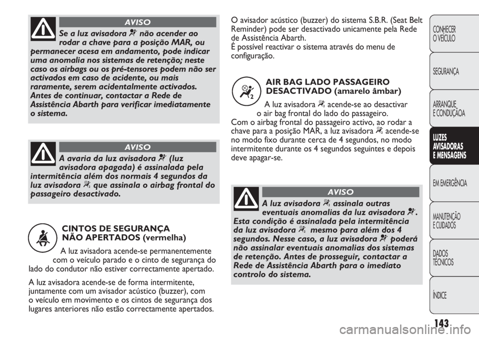 Abarth Punto Evo 2011 Manual de Uso e Manutenção (in Portuguese) 143
CONHECER
O VEÍCULO
SEGURANÇA
ARRANQUE
E CONDUÇÃOA
LUZES
AVISADORAS
E MENSAGENS
EM EMERGÊNCIA
MANUTENÇÃO
E CUIDADOS
DADOS
TÉCNICOS
ÍNDICE
CINTOS DE SEGURANÇA
NÃO APERTADOS (vermelha)
Abarth Punto Evo 2011 Manual de Uso e Manutenção (in Portuguese) 143
CONHECER
O VEÍCULO
SEGURANÇA
ARRANQUE
E CONDUÇÃOA
LUZES
AVISADORAS
E MENSAGENS
EM EMERGÊNCIA
MANUTENÇÃO
E CUIDADOS
DADOS
TÉCNICOS
ÍNDICE
CINTOS DE SEGURANÇA
NÃO APERTADOS (vermelha)